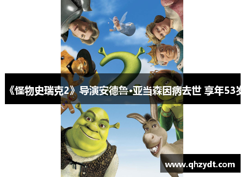 《怪物史瑞克2》导演安德鲁·亚当森因病去世 享年53岁